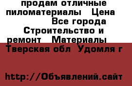 продам отличные пиломатериалы › Цена ­ 40 000 - Все города Строительство и ремонт » Материалы   . Тверская обл.,Удомля г.